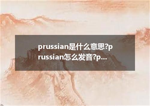 prussian是什么意思?prussian怎么发音?prussian的解释和用法
