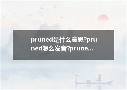pruned是什么意思?pruned怎么发音?pruned的解释和用法