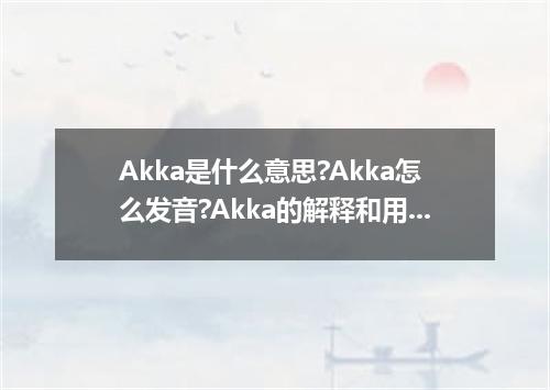 Akka是什么意思?Akka怎么发音?Akka的解释和用法