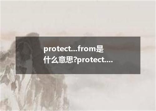 protect...from是什么意思?protect...from怎么发音?protect...from的解释和用法