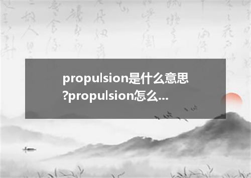 propulsion是什么意思?propulsion怎么发音?propulsion的解释和用法