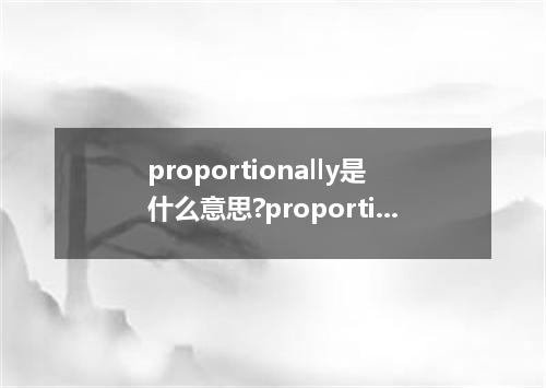 proportionally是什么意思?proportionally怎么发音?proportionally的解释和用法