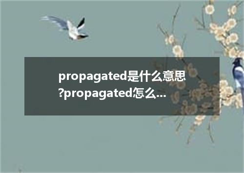 propagated是什么意思?propagated怎么发音?propagated的解释和用法