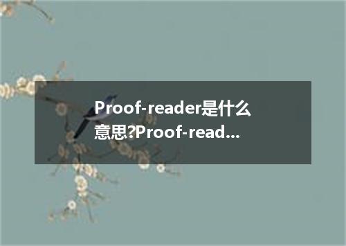 Proof-reader是什么意思?Proof-reader怎么发音?Proof-reader的解释和用法