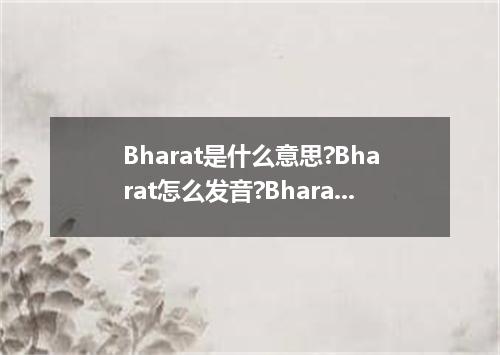 Bharat是什么意思?Bharat怎么发音?Bharat的解释和用法