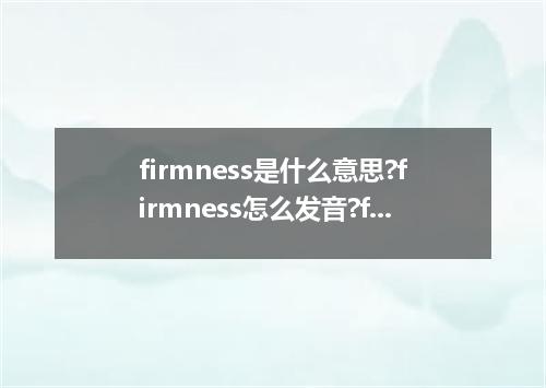 firmness是什么意思?firmness怎么发音?firmness的解释和用法