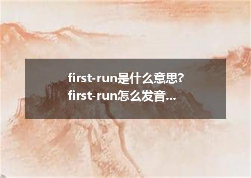 first-run是什么意思?first-run怎么发音?first-run的解释和用法