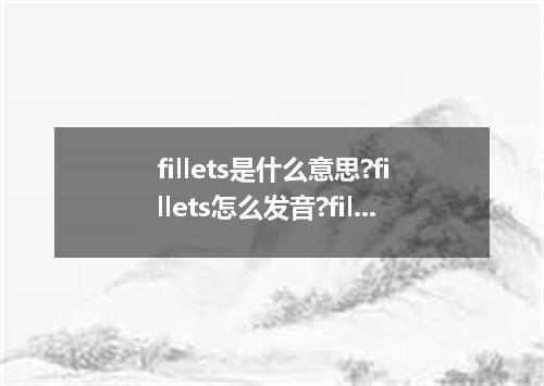 fillets是什么意思?fillets怎么发音?fillets的解释和用法