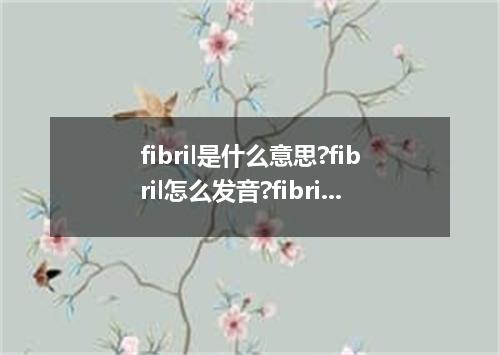 fibril是什么意思?fibril怎么发音?fibril的解释和用法