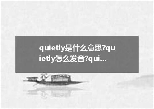 quietly是什么意思?quietly怎么发音?quietly的解释和用法