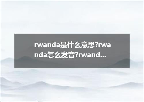rwanda是什么意思?rwanda怎么发音?rwanda的解释和用法
