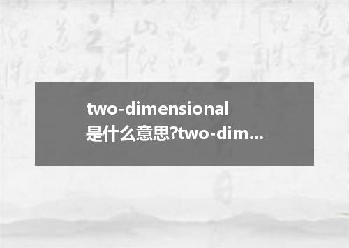 two-dimensional是什么意思?two-dimensional怎么发音?two-dimensional的解释和用法