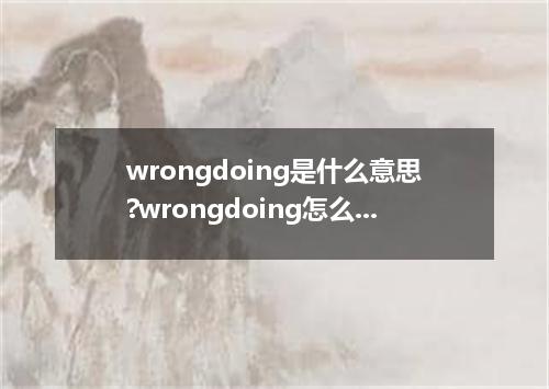 wrongdoing是什么意思?wrongdoing怎么发音?wrongdoing的解释和用法