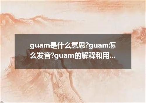 guam是什么意思?guam怎么发音?guam的解释和用法