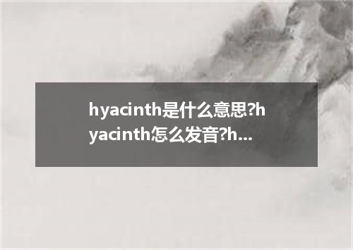 hyacinth是什么意思?hyacinth怎么发音?hyacinth的解释和用法