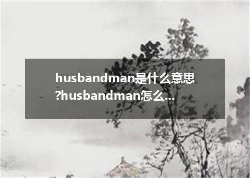 husbandman是什么意思?husbandman怎么发音?husbandman的解释和用法