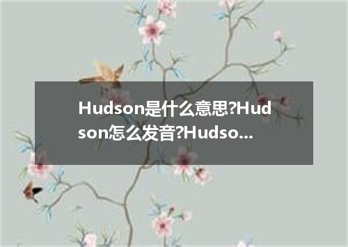 Hudson是什么意思?Hudson怎么发音?Hudson的解释和用法