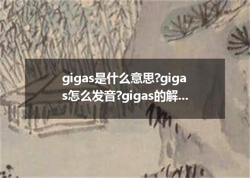 gigas是什么意思?gigas怎么发音?gigas的解释和用法