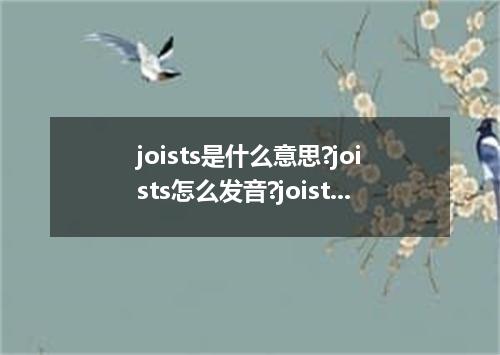 joists是什么意思?joists怎么发音?joists的解释和用法