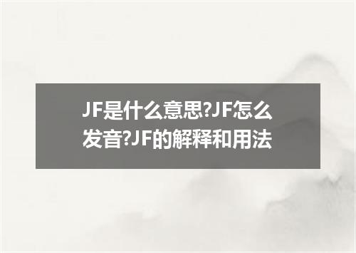 JF是什么意思?JF怎么发音?JF的解释和用法