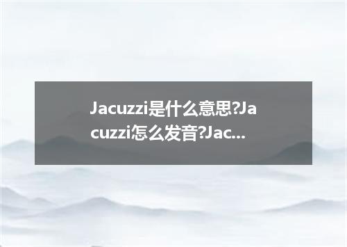 Jacuzzi是什么意思?Jacuzzi怎么发音?Jacuzzi的解释和用法
