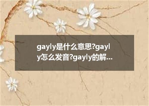 gayly是什么意思?gayly怎么发音?gayly的解释和用法