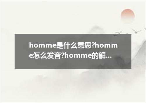 homme是什么意思?homme怎么发音?homme的解释和用法