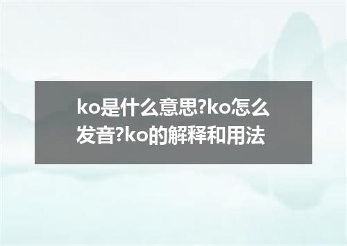 ko是什么意思?ko怎么发音?ko的解释和用法