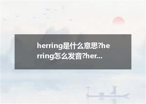 herring是什么意思?herring怎么发音?herring的解释和用法