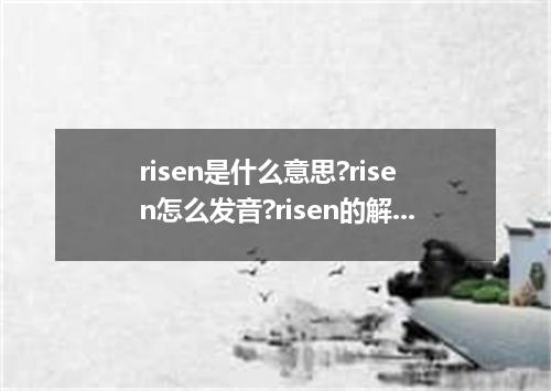 risen是什么意思?risen怎么发音?risen的解释和用法