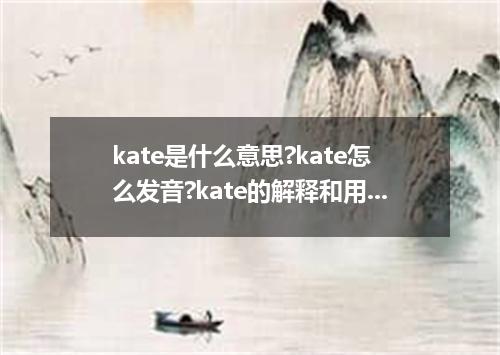 kate是什么意思?kate怎么发音?kate的解释和用法