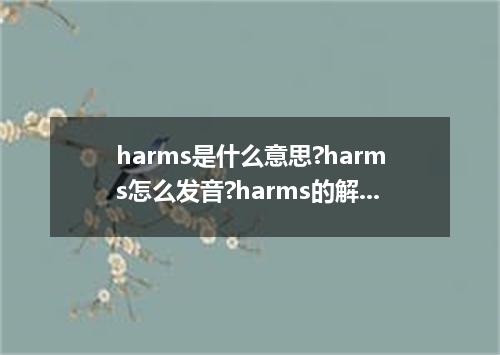 harms是什么意思?harms怎么发音?harms的解释和用法