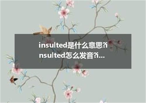 insulted是什么意思?insulted怎么发音?insulted的解释和用法