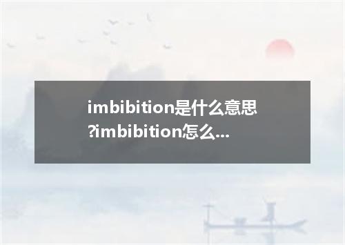 imbibition是什么意思?imbibition怎么发音?imbibition的解释和用法