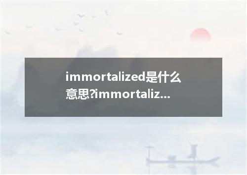 immortalized是什么意思?immortalized怎么发音?immortalized的解释和用法