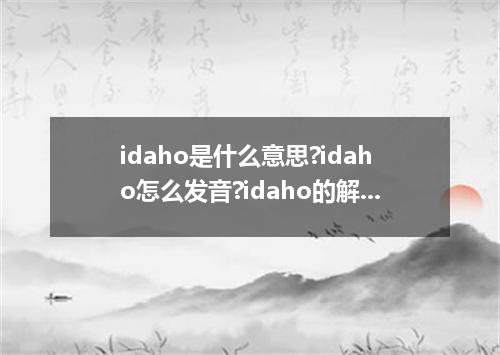 idaho是什么意思?idaho怎么发音?idaho的解释和用法