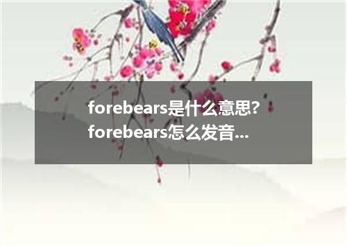 forebears是什么意思?forebears怎么发音?forebears的解释和用法