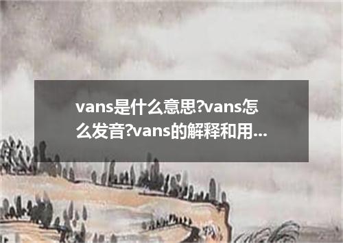 vans是什么意思?vans怎么发音?vans的解释和用法