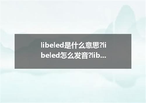 libeled是什么意思?libeled怎么发音?libeled的解释和用法