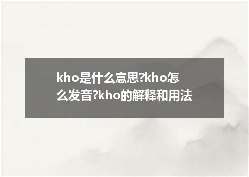 kho是什么意思?kho怎么发音?kho的解释和用法