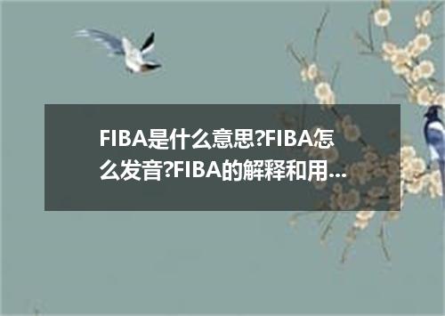FIBA是什么意思?FIBA怎么发音?FIBA的解释和用法