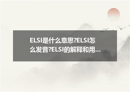 ELSI是什么意思?ELSI怎么发音?ELSI的解释和用法
