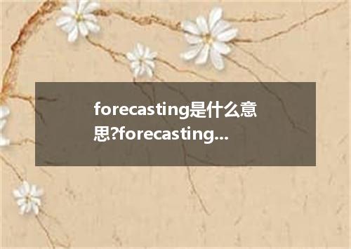 forecasting是什么意思?forecasting怎么发音?forecasting的解释和用法