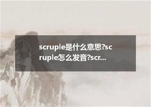 scruple是什么意思?scruple怎么发音?scruple的解释和用法