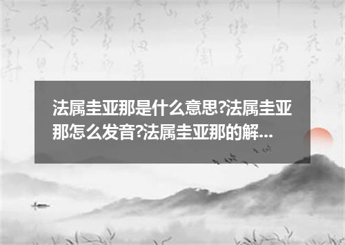 法属圭亚那是什么意思?法属圭亚那怎么发音?法属圭亚那的解释和用法