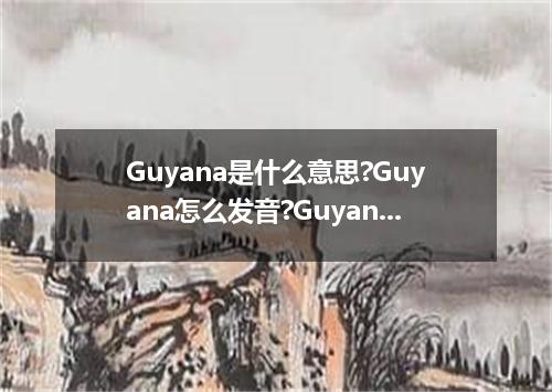 Guyana是什么意思?Guyana怎么发音?Guyana的解释和用法