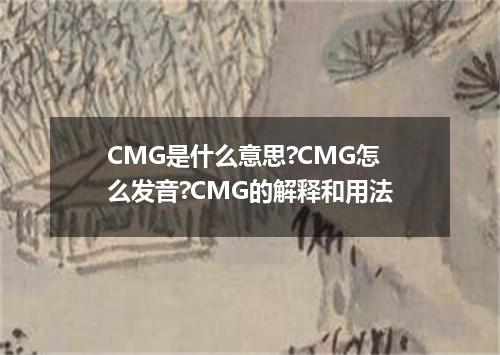 CMG是什么意思?CMG怎么发音?CMG的解释和用法