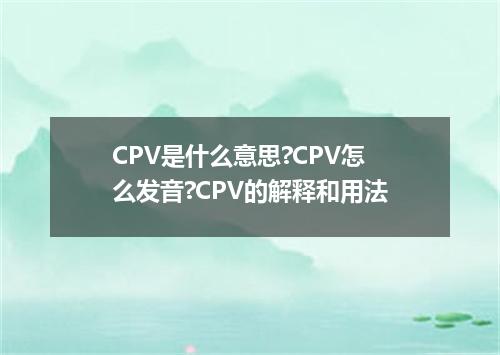 CPV是什么意思?CPV怎么发音?CPV的解释和用法