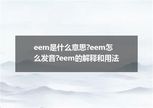 eem是什么意思?eem怎么发音?eem的解释和用法