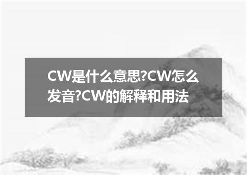 CW是什么意思?CW怎么发音?CW的解释和用法